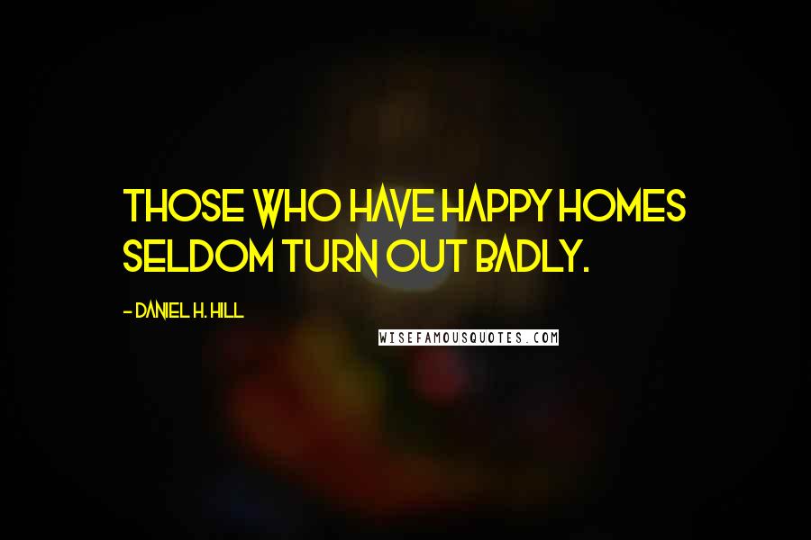 Daniel H. Hill Quotes: Those who have happy homes seldom turn out badly.