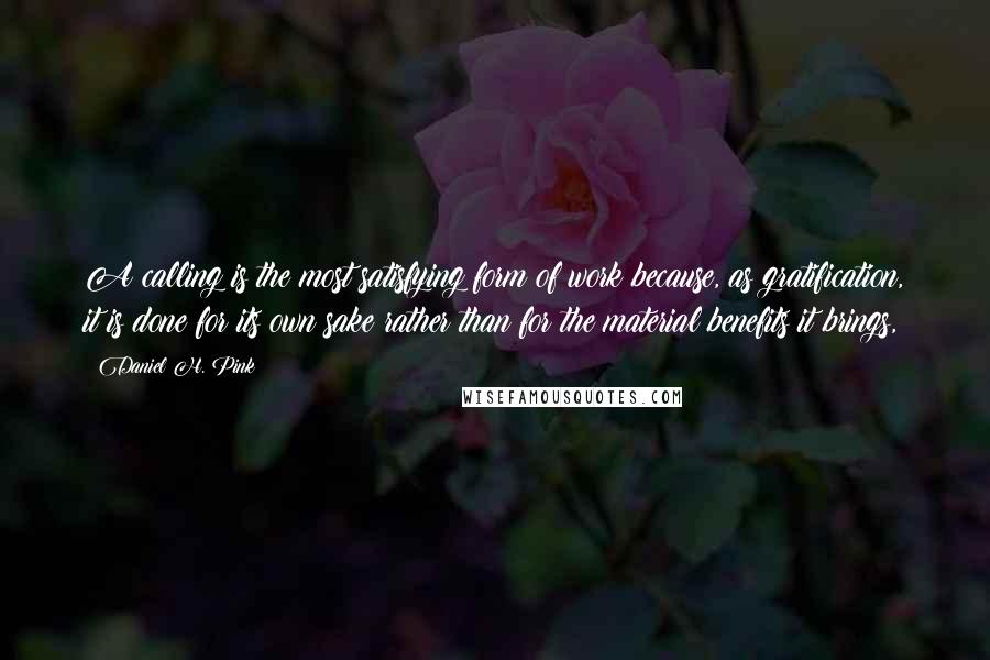 Daniel H. Pink Quotes: A calling is the most satisfying form of work because, as gratification, it is done for its own sake rather than for the material benefits it brings,