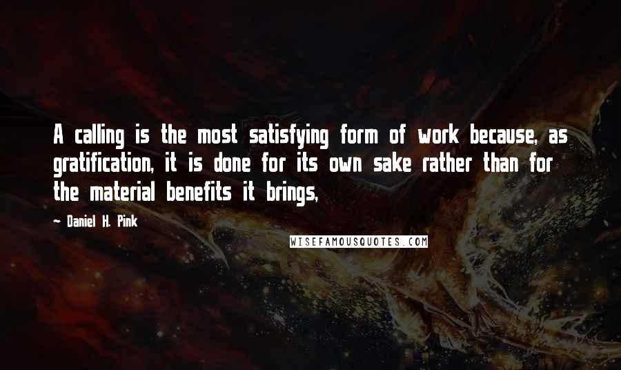 Daniel H. Pink Quotes: A calling is the most satisfying form of work because, as gratification, it is done for its own sake rather than for the material benefits it brings,