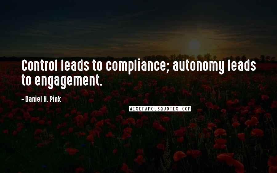 Daniel H. Pink Quotes: Control leads to compliance; autonomy leads to engagement.