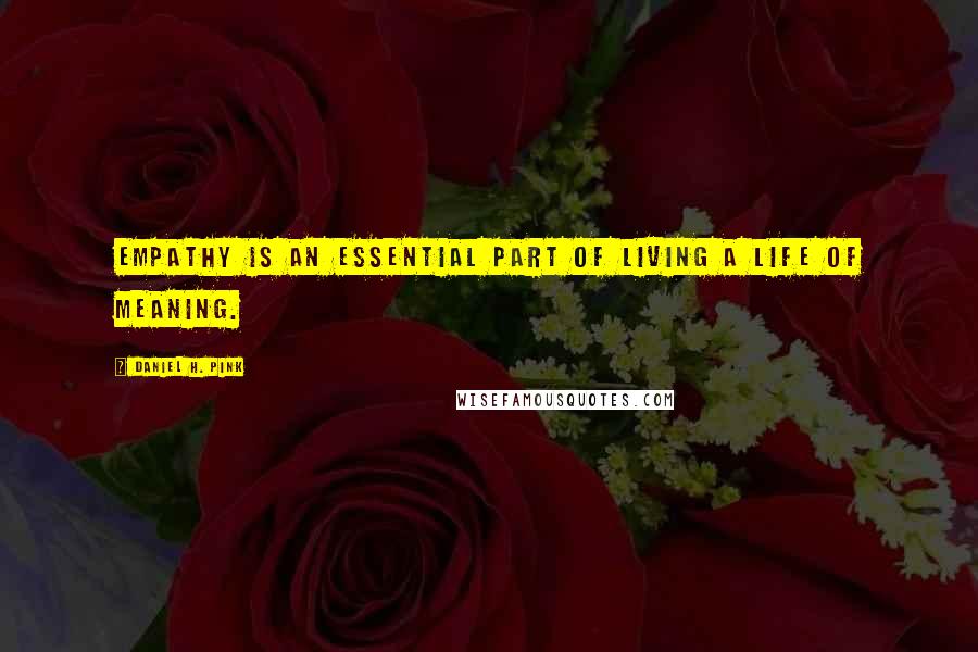 Daniel H. Pink Quotes: Empathy is an essential part of living a life of meaning.