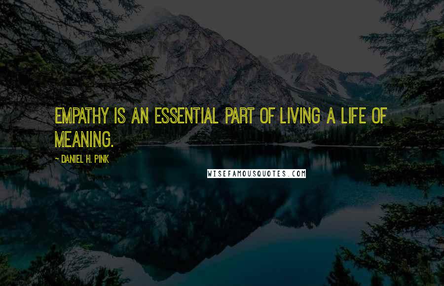 Daniel H. Pink Quotes: Empathy is an essential part of living a life of meaning.
