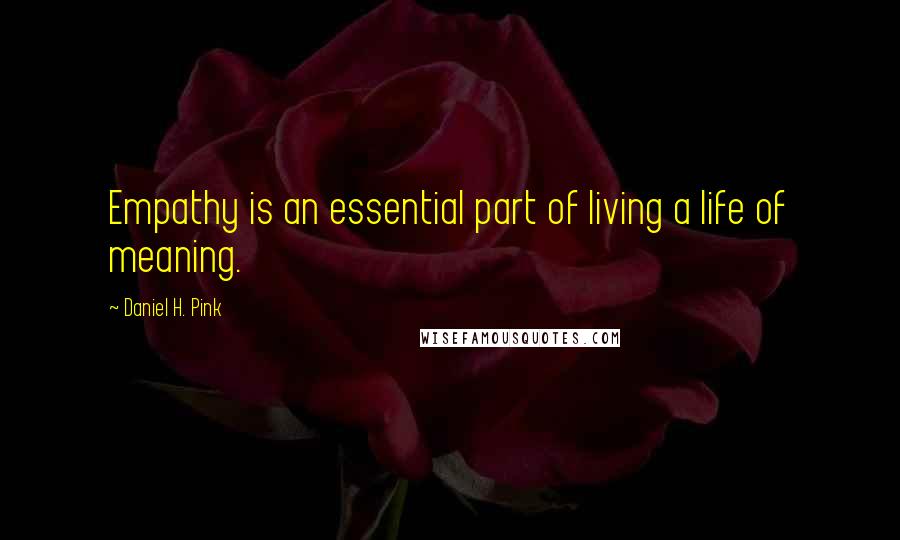 Daniel H. Pink Quotes: Empathy is an essential part of living a life of meaning.