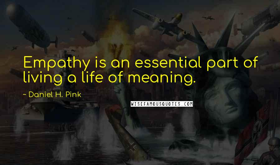 Daniel H. Pink Quotes: Empathy is an essential part of living a life of meaning.