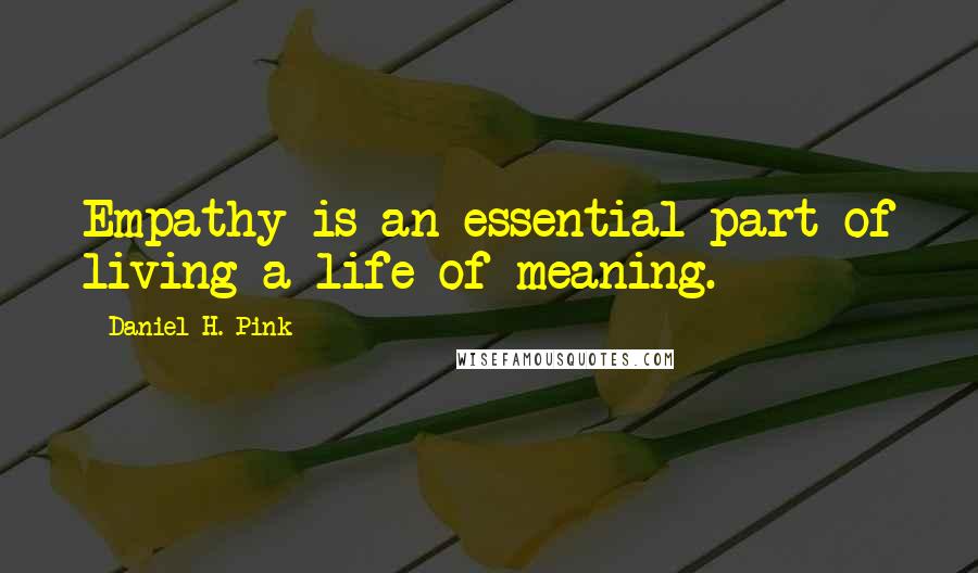 Daniel H. Pink Quotes: Empathy is an essential part of living a life of meaning.