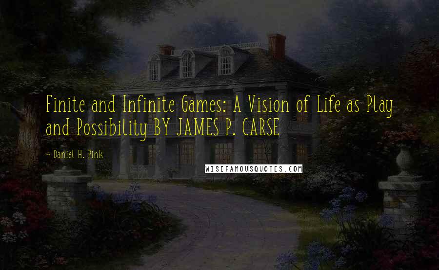 Daniel H. Pink Quotes: Finite and Infinite Games: A Vision of Life as Play and Possibility BY JAMES P. CARSE