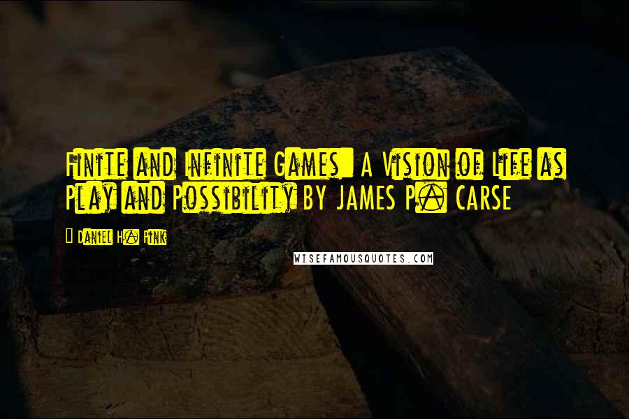 Daniel H. Pink Quotes: Finite and Infinite Games: A Vision of Life as Play and Possibility BY JAMES P. CARSE