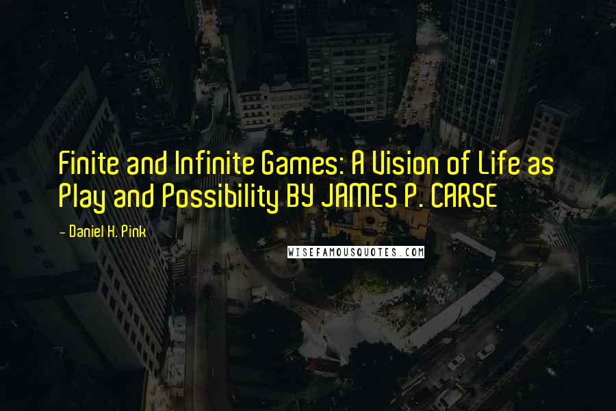 Daniel H. Pink Quotes: Finite and Infinite Games: A Vision of Life as Play and Possibility BY JAMES P. CARSE