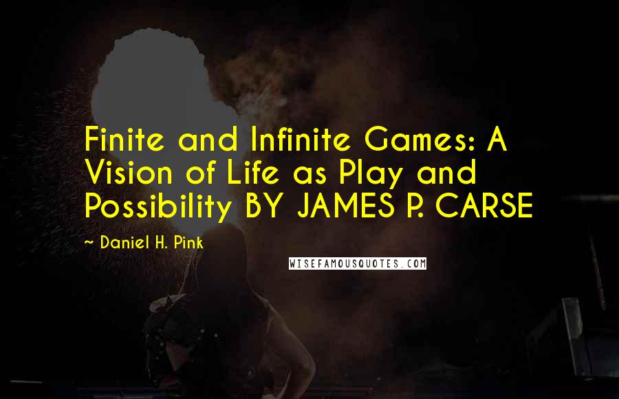 Daniel H. Pink Quotes: Finite and Infinite Games: A Vision of Life as Play and Possibility BY JAMES P. CARSE