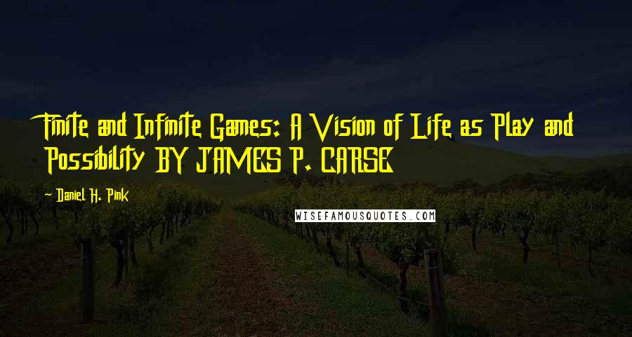 Daniel H. Pink Quotes: Finite and Infinite Games: A Vision of Life as Play and Possibility BY JAMES P. CARSE