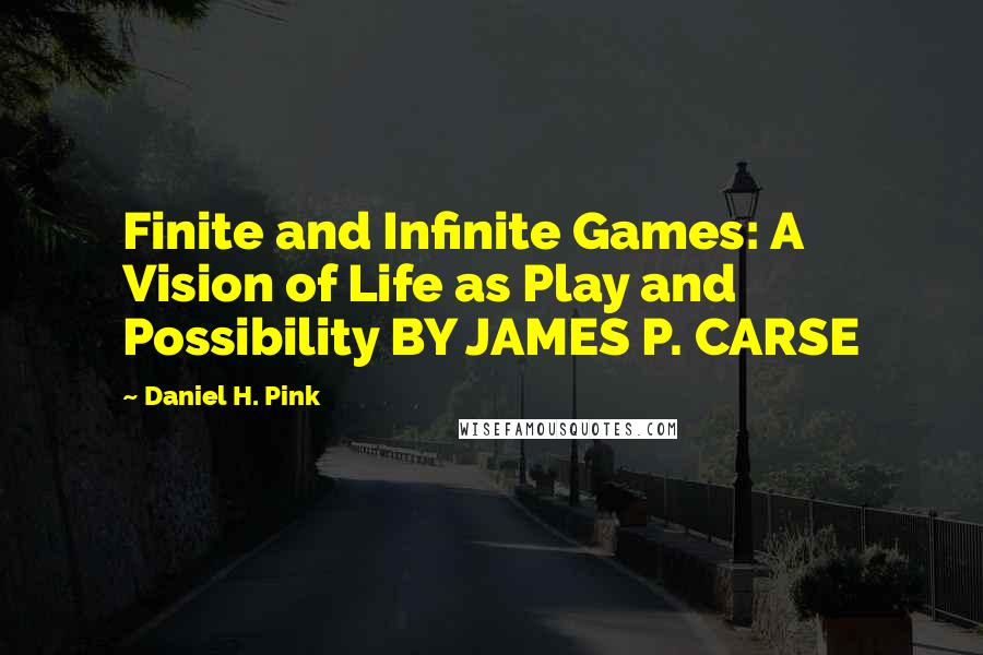 Daniel H. Pink Quotes: Finite and Infinite Games: A Vision of Life as Play and Possibility BY JAMES P. CARSE