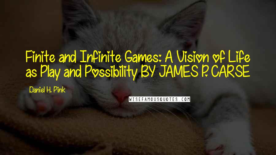 Daniel H. Pink Quotes: Finite and Infinite Games: A Vision of Life as Play and Possibility BY JAMES P. CARSE