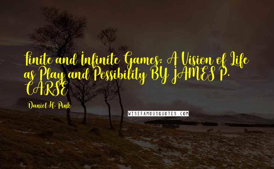 Daniel H. Pink Quotes: Finite and Infinite Games: A Vision of Life as Play and Possibility BY JAMES P. CARSE