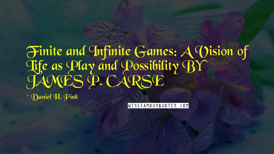 Daniel H. Pink Quotes: Finite and Infinite Games: A Vision of Life as Play and Possibility BY JAMES P. CARSE