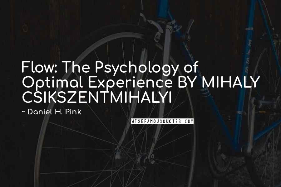 Daniel H. Pink Quotes: Flow: The Psychology of Optimal Experience BY MIHALY CSIKSZENTMIHALYI