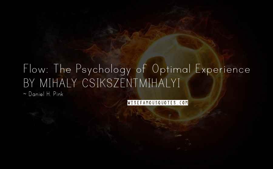 Daniel H. Pink Quotes: Flow: The Psychology of Optimal Experience BY MIHALY CSIKSZENTMIHALYI