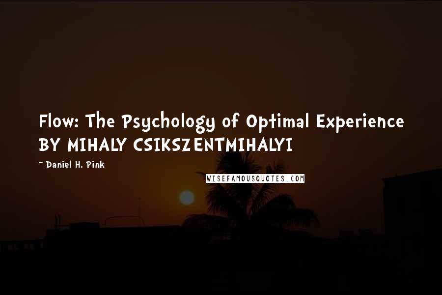 Daniel H. Pink Quotes: Flow: The Psychology of Optimal Experience BY MIHALY CSIKSZENTMIHALYI