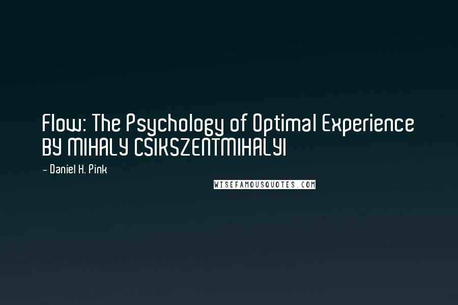 Daniel H. Pink Quotes: Flow: The Psychology of Optimal Experience BY MIHALY CSIKSZENTMIHALYI