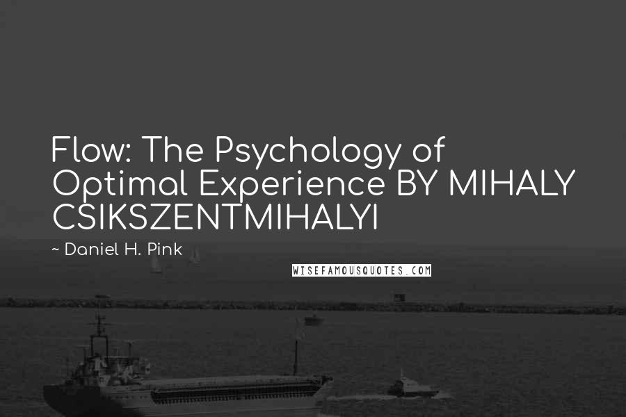 Daniel H. Pink Quotes: Flow: The Psychology of Optimal Experience BY MIHALY CSIKSZENTMIHALYI