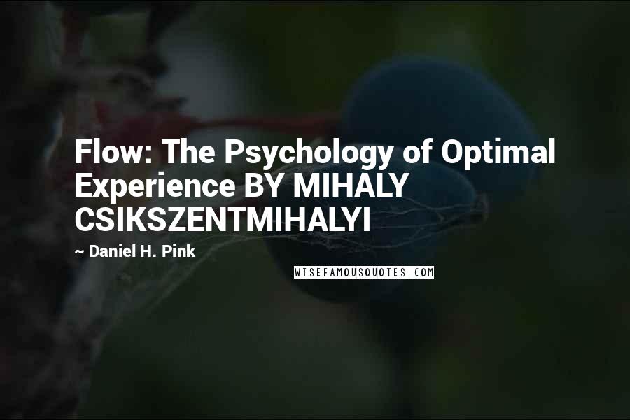 Daniel H. Pink Quotes: Flow: The Psychology of Optimal Experience BY MIHALY CSIKSZENTMIHALYI