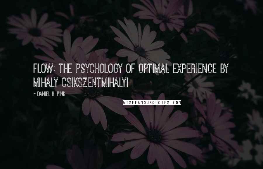 Daniel H. Pink Quotes: Flow: The Psychology of Optimal Experience BY MIHALY CSIKSZENTMIHALYI