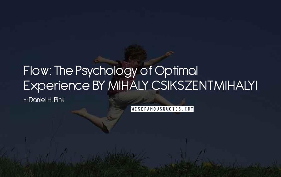 Daniel H. Pink Quotes: Flow: The Psychology of Optimal Experience BY MIHALY CSIKSZENTMIHALYI