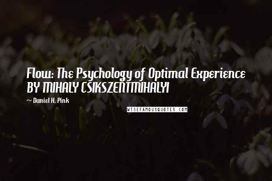 Daniel H. Pink Quotes: Flow: The Psychology of Optimal Experience BY MIHALY CSIKSZENTMIHALYI