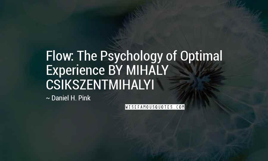 Daniel H. Pink Quotes: Flow: The Psychology of Optimal Experience BY MIHALY CSIKSZENTMIHALYI