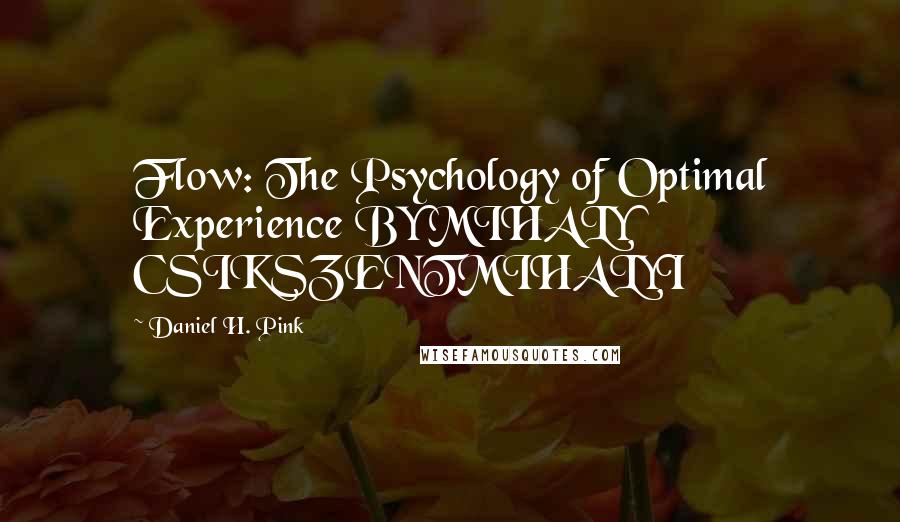 Daniel H. Pink Quotes: Flow: The Psychology of Optimal Experience BY MIHALY CSIKSZENTMIHALYI