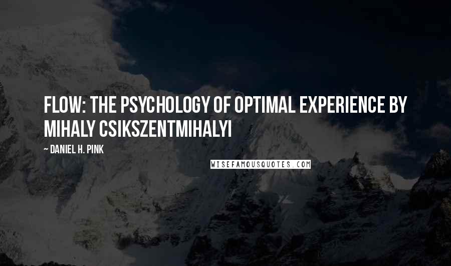 Daniel H. Pink Quotes: Flow: The Psychology of Optimal Experience BY MIHALY CSIKSZENTMIHALYI