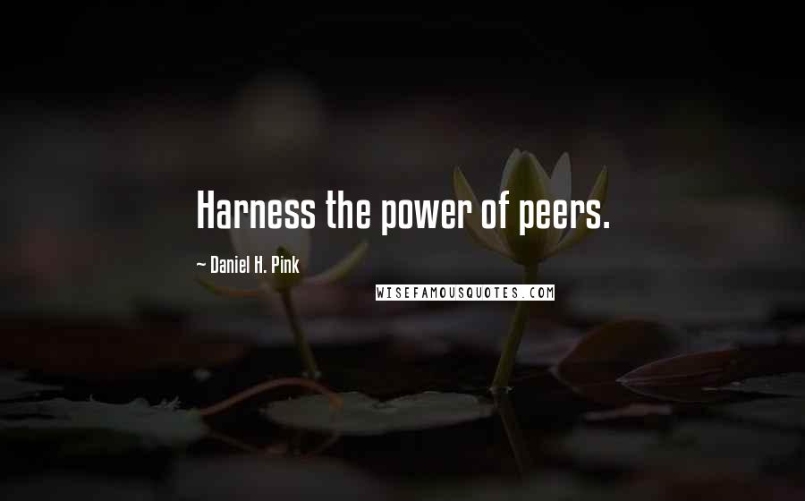 Daniel H. Pink Quotes: Harness the power of peers.