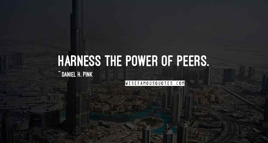 Daniel H. Pink Quotes: Harness the power of peers.