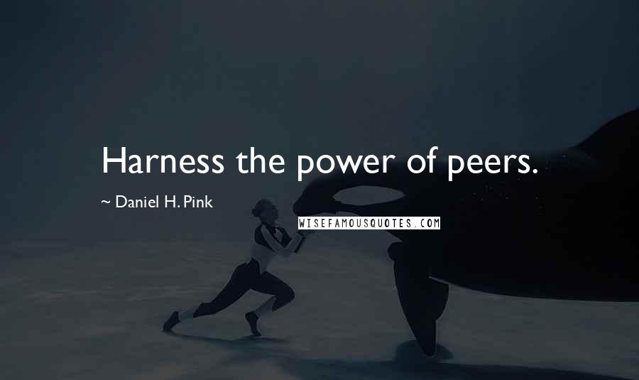 Daniel H. Pink Quotes: Harness the power of peers.