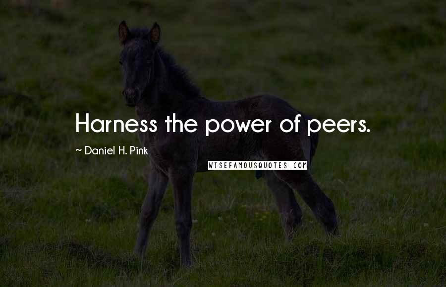 Daniel H. Pink Quotes: Harness the power of peers.