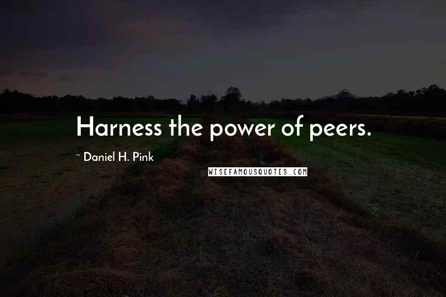 Daniel H. Pink Quotes: Harness the power of peers.