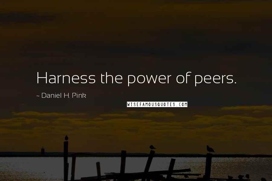 Daniel H. Pink Quotes: Harness the power of peers.