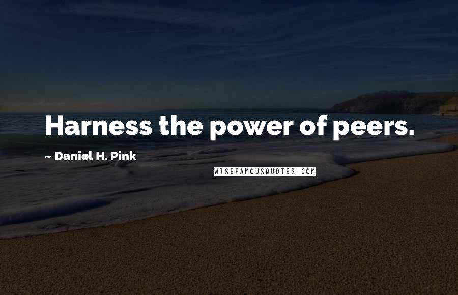 Daniel H. Pink Quotes: Harness the power of peers.