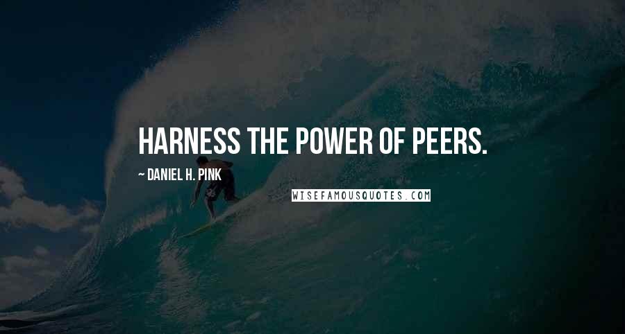 Daniel H. Pink Quotes: Harness the power of peers.