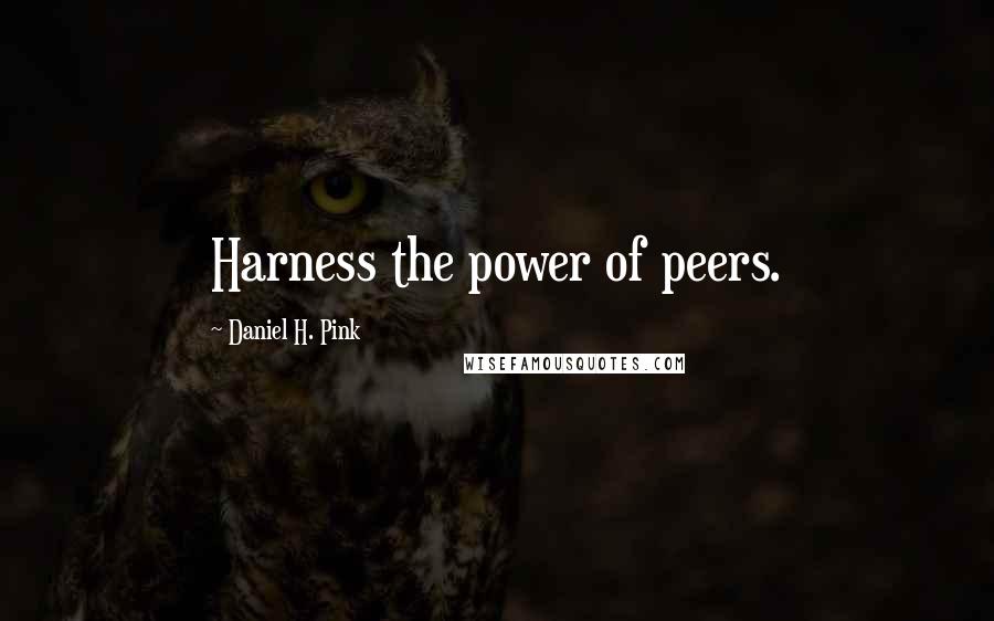 Daniel H. Pink Quotes: Harness the power of peers.