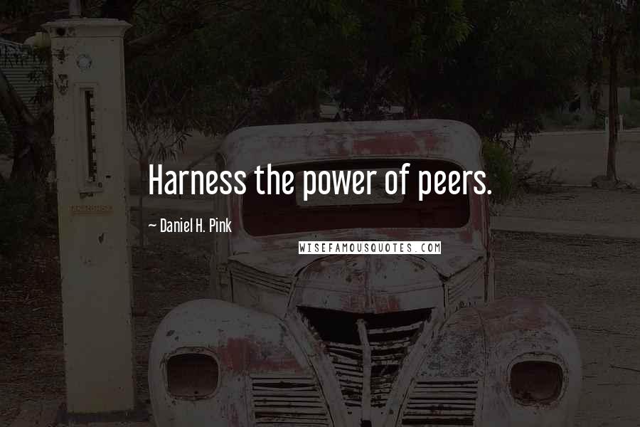 Daniel H. Pink Quotes: Harness the power of peers.