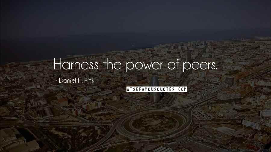 Daniel H. Pink Quotes: Harness the power of peers.