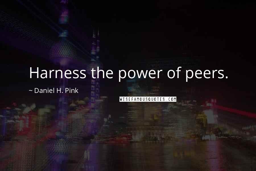 Daniel H. Pink Quotes: Harness the power of peers.