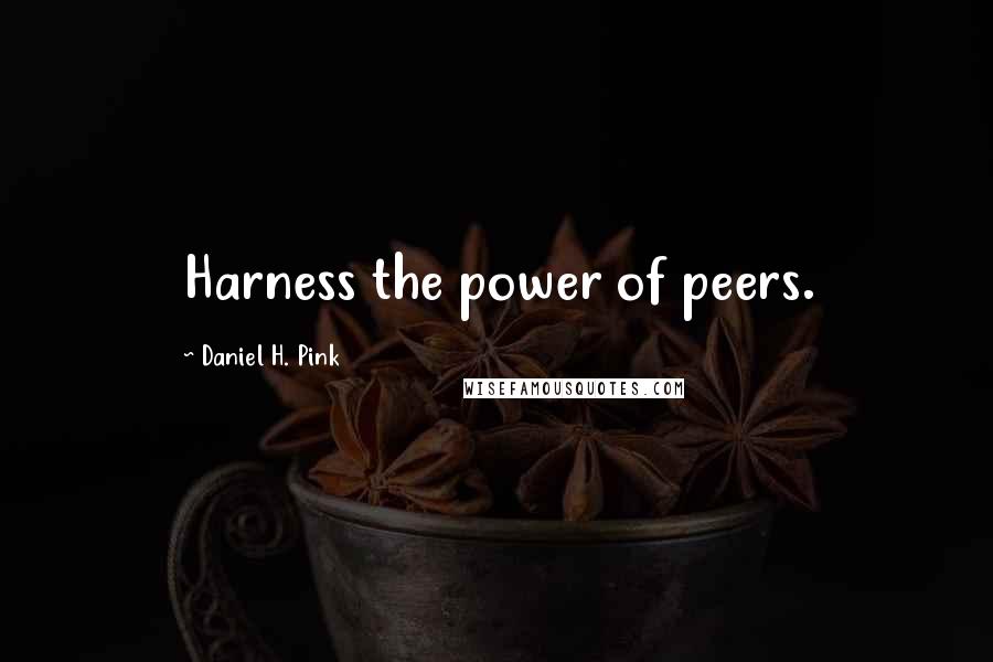 Daniel H. Pink Quotes: Harness the power of peers.