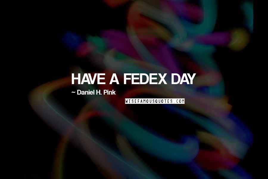 Daniel H. Pink Quotes: HAVE A FEDEX DAY