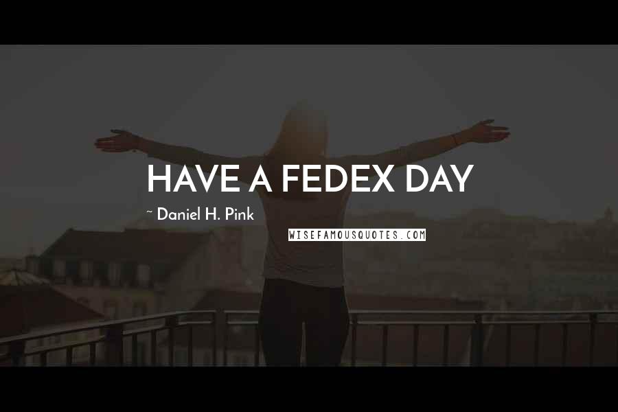 Daniel H. Pink Quotes: HAVE A FEDEX DAY