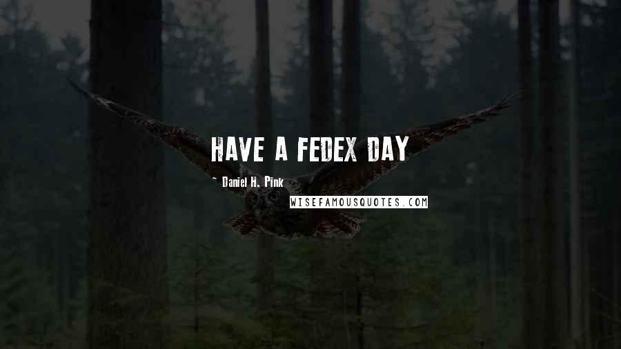 Daniel H. Pink Quotes: HAVE A FEDEX DAY