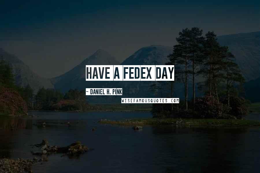 Daniel H. Pink Quotes: HAVE A FEDEX DAY