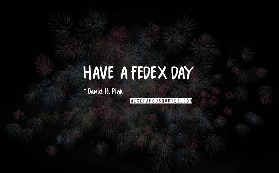 Daniel H. Pink Quotes: HAVE A FEDEX DAY