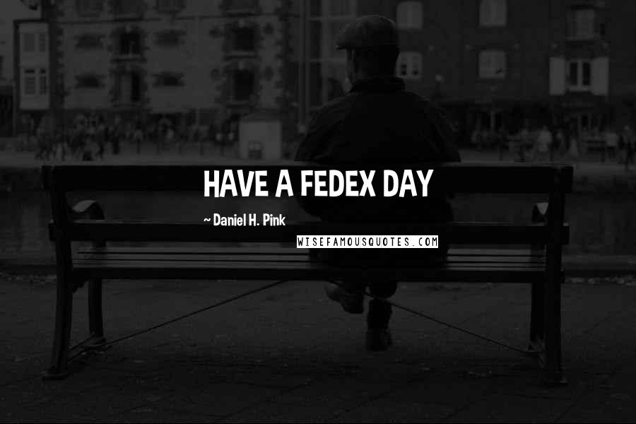 Daniel H. Pink Quotes: HAVE A FEDEX DAY