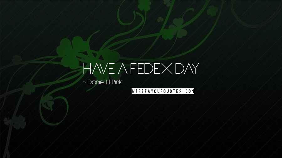 Daniel H. Pink Quotes: HAVE A FEDEX DAY